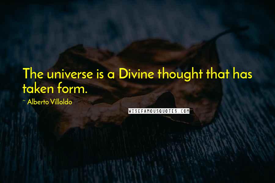 Alberto Villoldo Quotes: The universe is a Divine thought that has taken form.