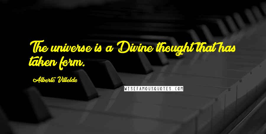 Alberto Villoldo Quotes: The universe is a Divine thought that has taken form.