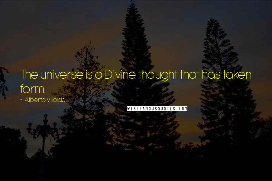 Alberto Villoldo Quotes: The universe is a Divine thought that has taken form.