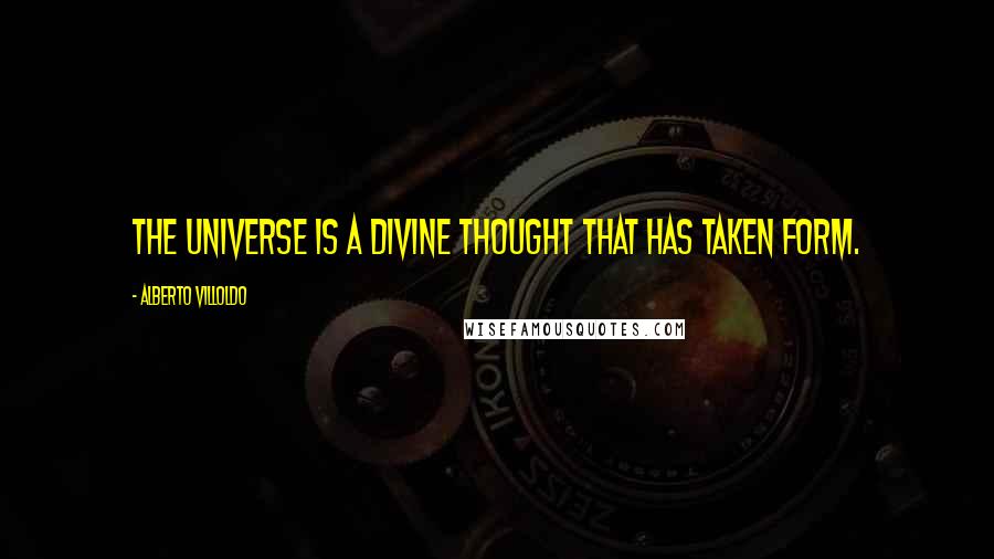 Alberto Villoldo Quotes: The universe is a Divine thought that has taken form.