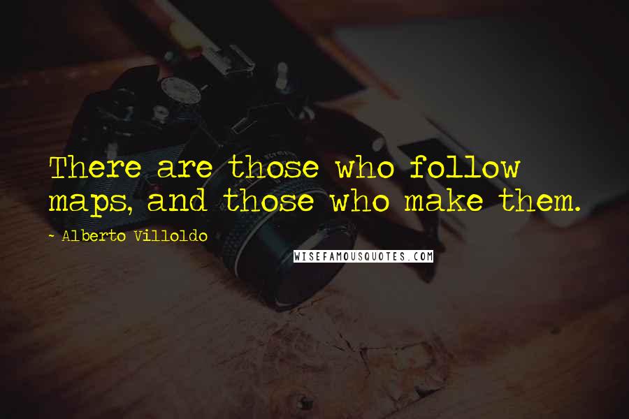 Alberto Villoldo Quotes: There are those who follow maps, and those who make them.