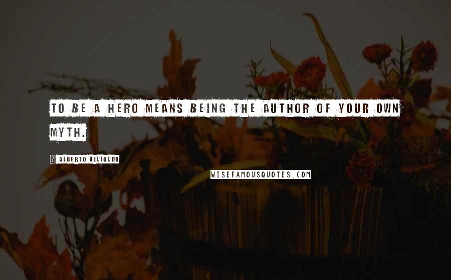 Alberto Villoldo Quotes: To be a hero means being the author of your own myth.