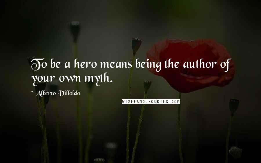 Alberto Villoldo Quotes: To be a hero means being the author of your own myth.