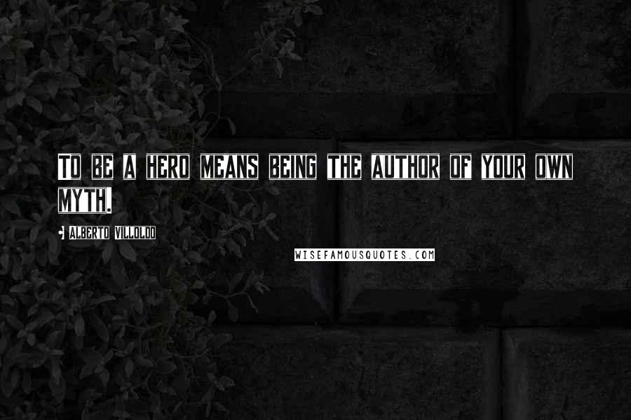 Alberto Villoldo Quotes: To be a hero means being the author of your own myth.