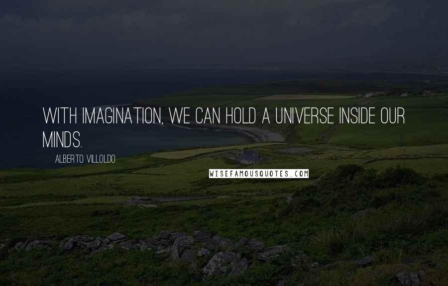 Alberto Villoldo Quotes: With imagination, we can hold a universe inside our minds.
