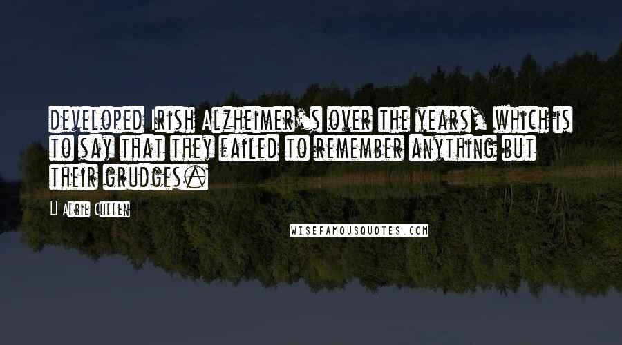 Albie Cullen Quotes: developed Irish Alzheimer's over the years, which is to say that they failed to remember anything but their grudges.