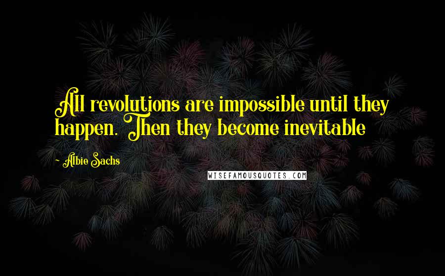 Albie Sachs Quotes: All revolutions are impossible until they happen. Then they become inevitable