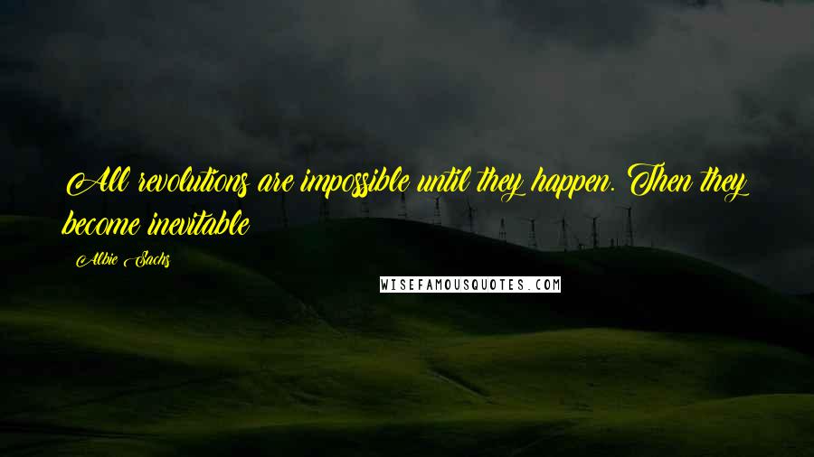 Albie Sachs Quotes: All revolutions are impossible until they happen. Then they become inevitable