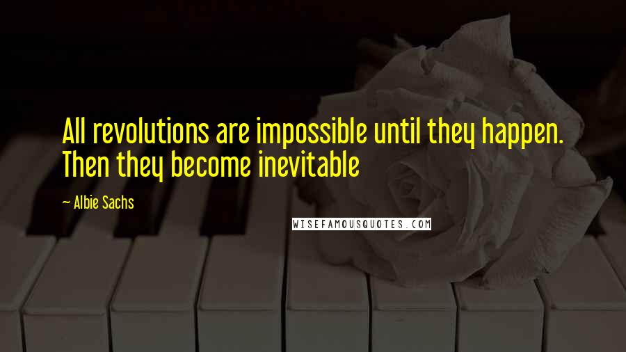 Albie Sachs Quotes: All revolutions are impossible until they happen. Then they become inevitable