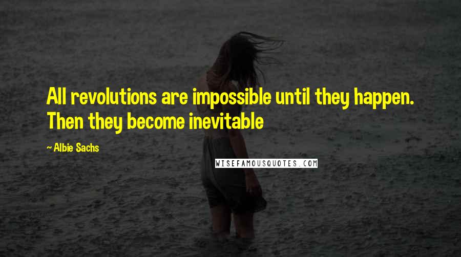 Albie Sachs Quotes: All revolutions are impossible until they happen. Then they become inevitable