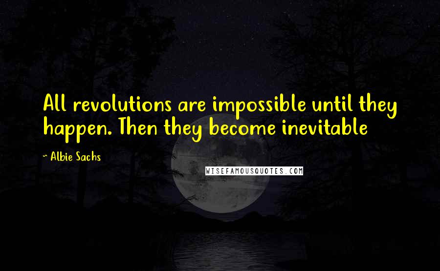 Albie Sachs Quotes: All revolutions are impossible until they happen. Then they become inevitable