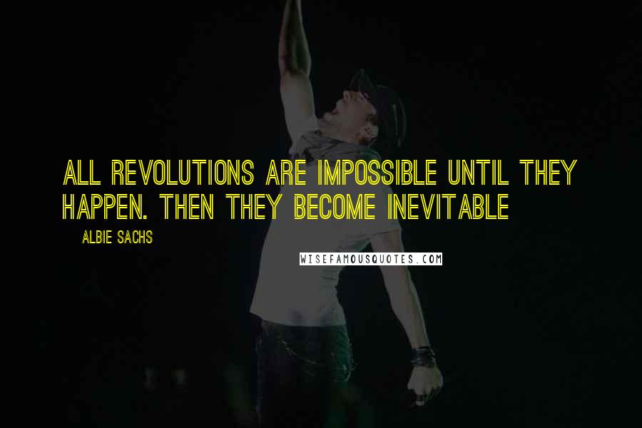 Albie Sachs Quotes: All revolutions are impossible until they happen. Then they become inevitable