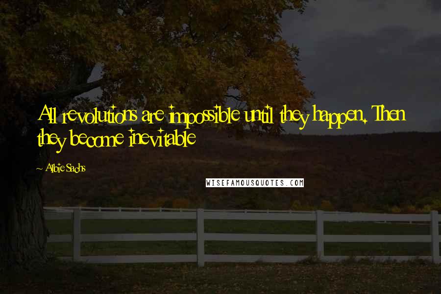 Albie Sachs Quotes: All revolutions are impossible until they happen. Then they become inevitable