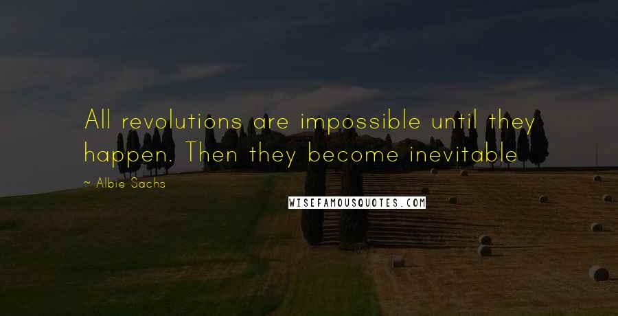 Albie Sachs Quotes: All revolutions are impossible until they happen. Then they become inevitable