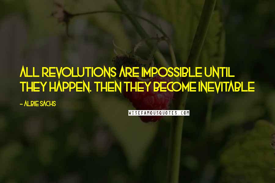 Albie Sachs Quotes: All revolutions are impossible until they happen. Then they become inevitable