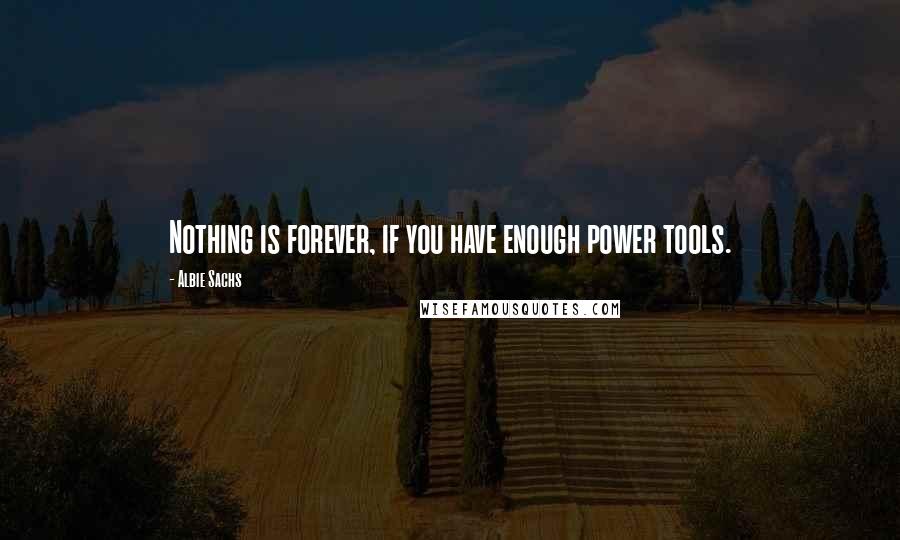 Albie Sachs Quotes: Nothing is forever, if you have enough power tools.