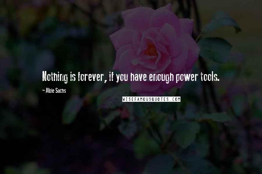 Albie Sachs Quotes: Nothing is forever, if you have enough power tools.