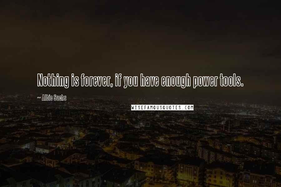 Albie Sachs Quotes: Nothing is forever, if you have enough power tools.