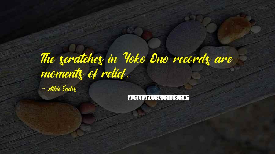 Albie Sachs Quotes: The scratches in Yoko Ono records are moments of relief.