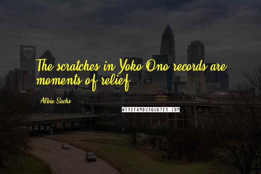 Albie Sachs Quotes: The scratches in Yoko Ono records are moments of relief.