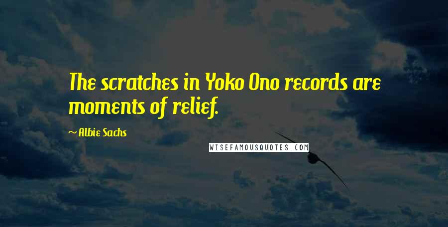 Albie Sachs Quotes: The scratches in Yoko Ono records are moments of relief.