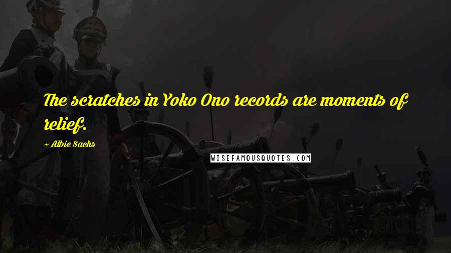 Albie Sachs Quotes: The scratches in Yoko Ono records are moments of relief.