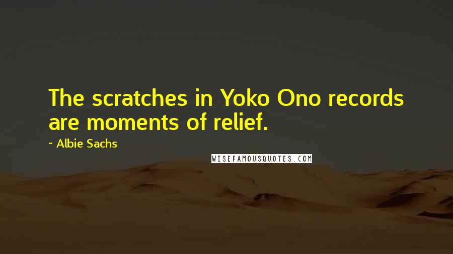 Albie Sachs Quotes: The scratches in Yoko Ono records are moments of relief.