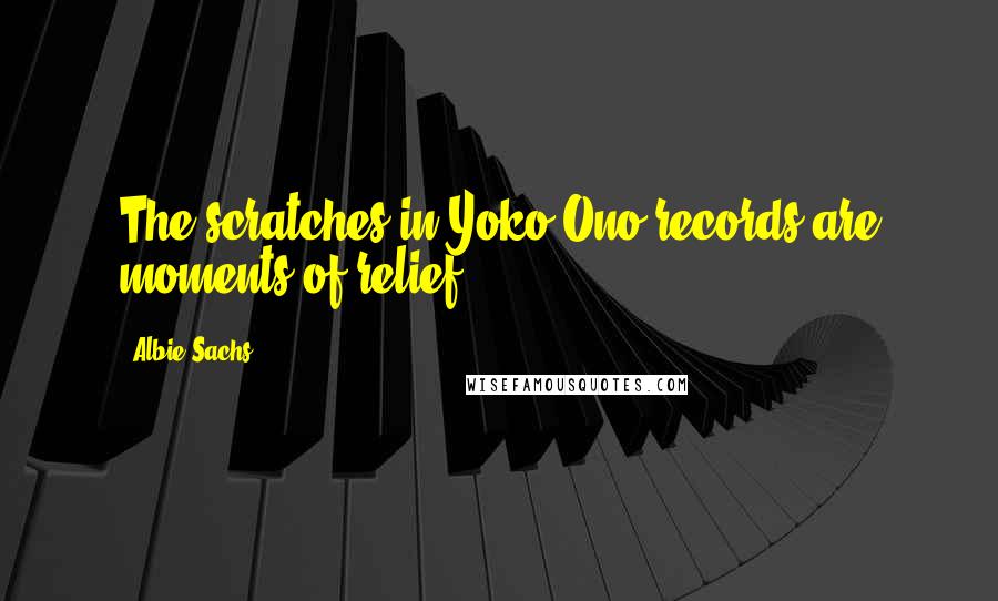 Albie Sachs Quotes: The scratches in Yoko Ono records are moments of relief.