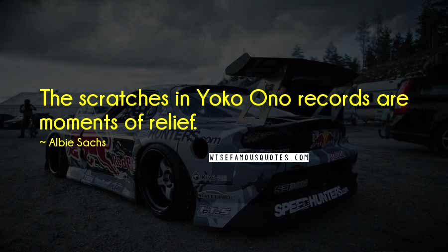 Albie Sachs Quotes: The scratches in Yoko Ono records are moments of relief.