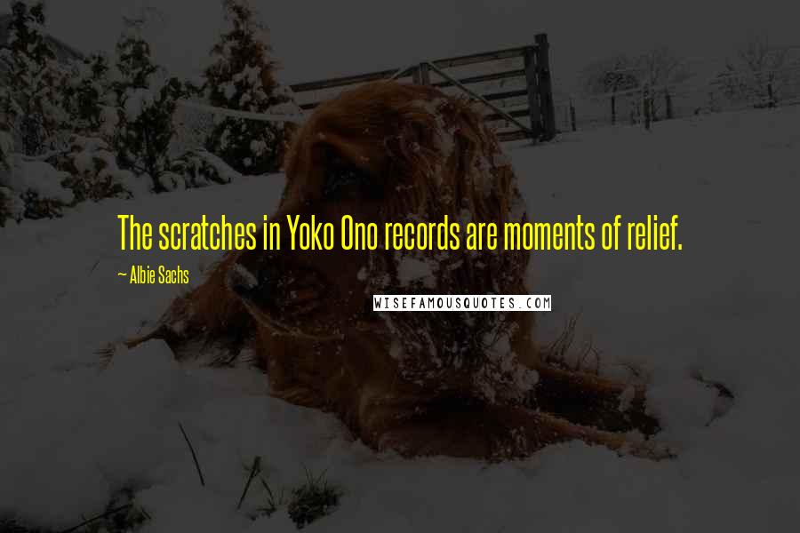 Albie Sachs Quotes: The scratches in Yoko Ono records are moments of relief.