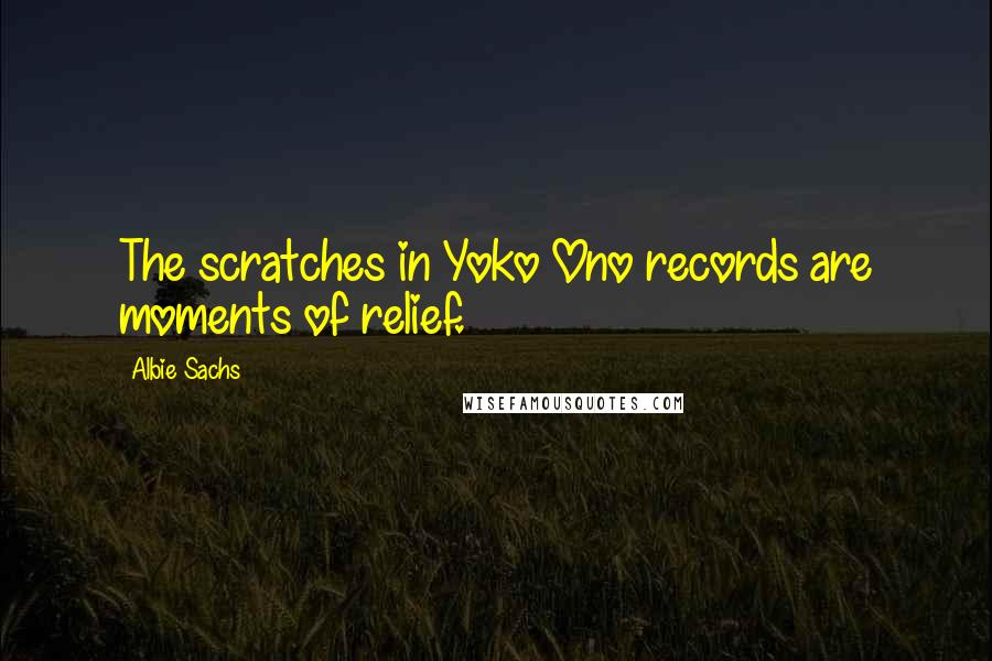 Albie Sachs Quotes: The scratches in Yoko Ono records are moments of relief.