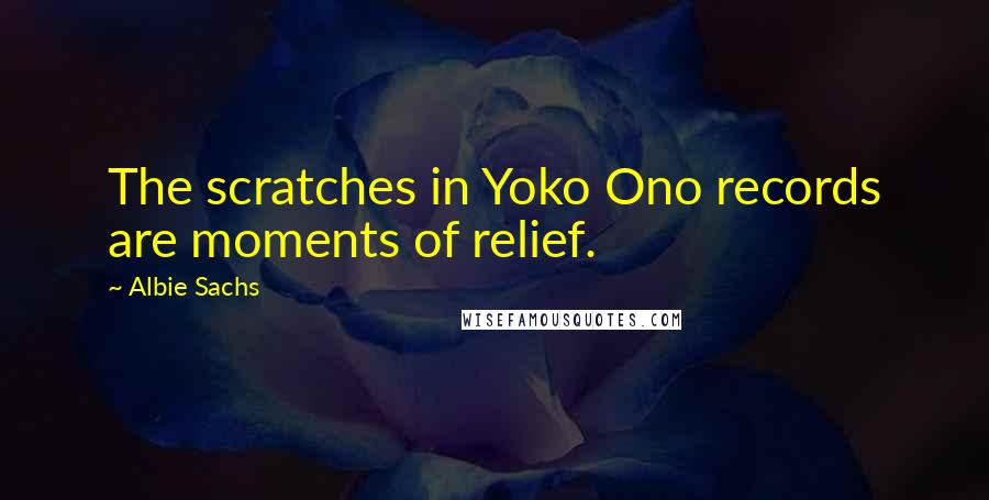 Albie Sachs Quotes: The scratches in Yoko Ono records are moments of relief.