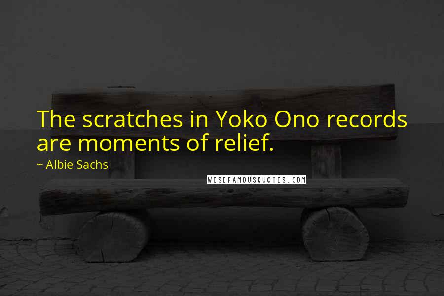 Albie Sachs Quotes: The scratches in Yoko Ono records are moments of relief.