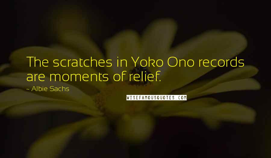 Albie Sachs Quotes: The scratches in Yoko Ono records are moments of relief.