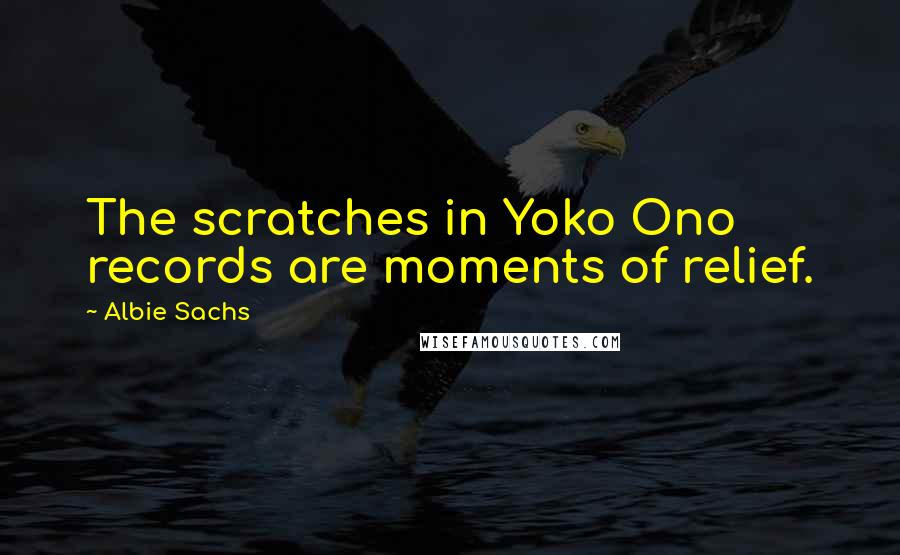 Albie Sachs Quotes: The scratches in Yoko Ono records are moments of relief.