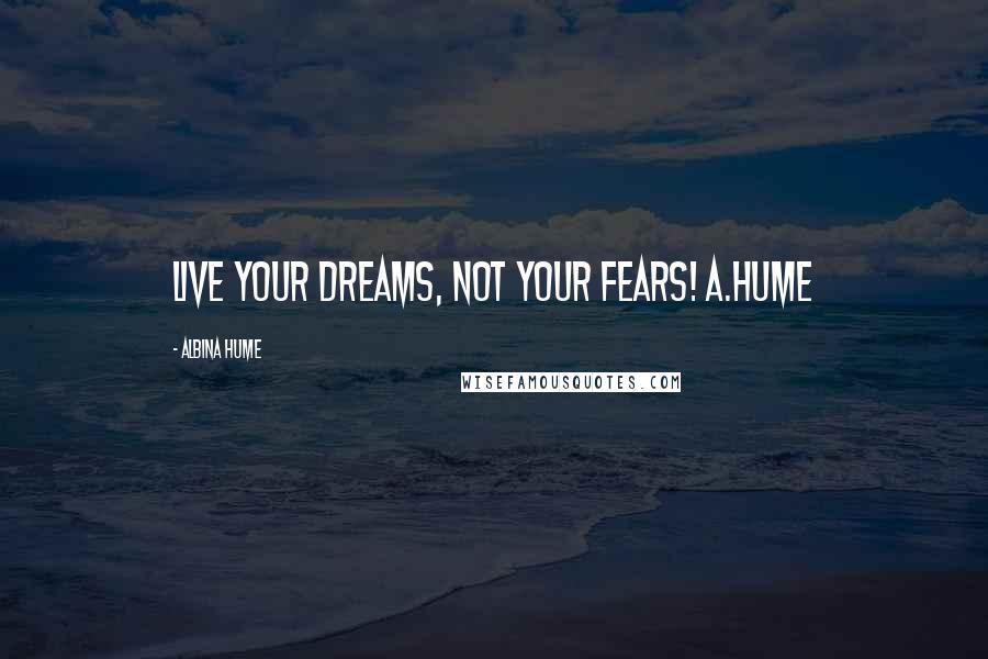 Albina Hume Quotes: Live your dreams, not your fears! A.Hume