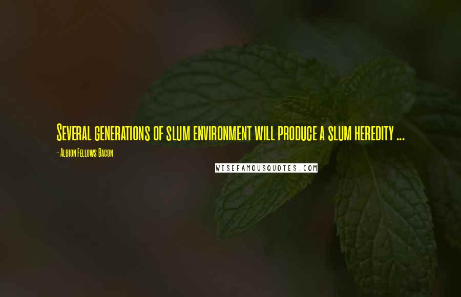 Albion Fellows Bacon Quotes: Several generations of slum environment will produce a slum heredity ...