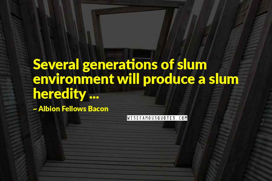 Albion Fellows Bacon Quotes: Several generations of slum environment will produce a slum heredity ...