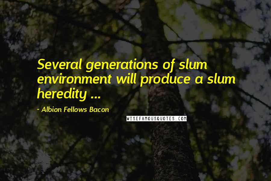 Albion Fellows Bacon Quotes: Several generations of slum environment will produce a slum heredity ...