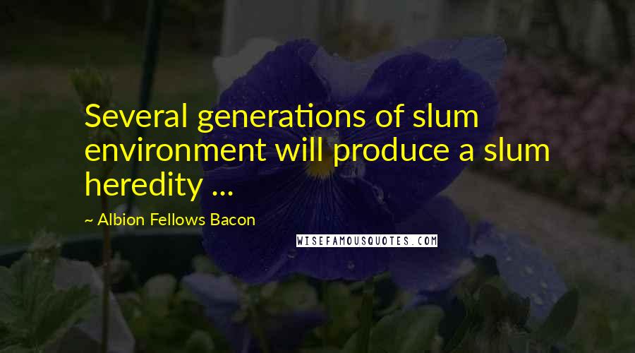 Albion Fellows Bacon Quotes: Several generations of slum environment will produce a slum heredity ...