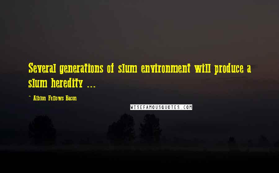 Albion Fellows Bacon Quotes: Several generations of slum environment will produce a slum heredity ...