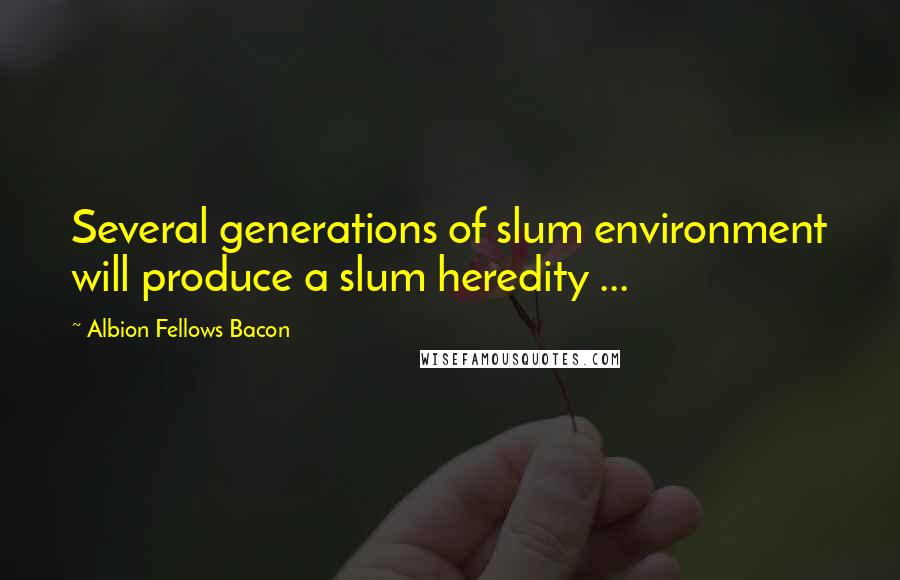 Albion Fellows Bacon Quotes: Several generations of slum environment will produce a slum heredity ...