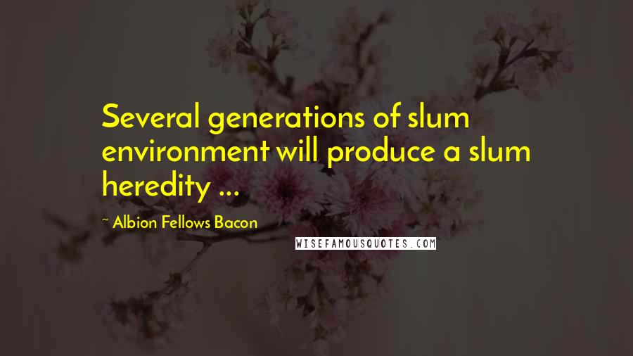 Albion Fellows Bacon Quotes: Several generations of slum environment will produce a slum heredity ...