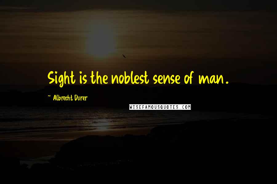 Albrecht Durer Quotes: Sight is the noblest sense of man.