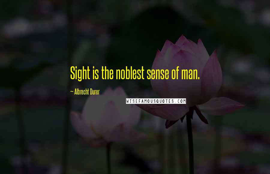 Albrecht Durer Quotes: Sight is the noblest sense of man.