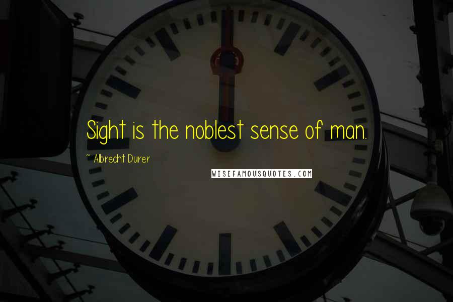 Albrecht Durer Quotes: Sight is the noblest sense of man.