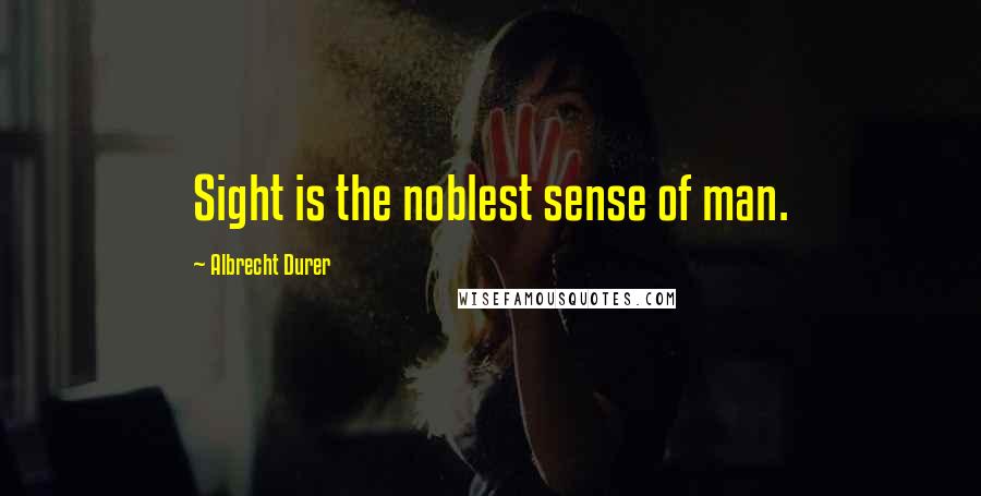 Albrecht Durer Quotes: Sight is the noblest sense of man.