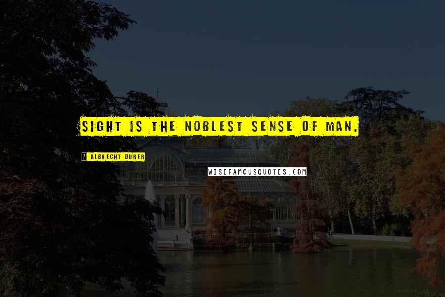 Albrecht Durer Quotes: Sight is the noblest sense of man.
