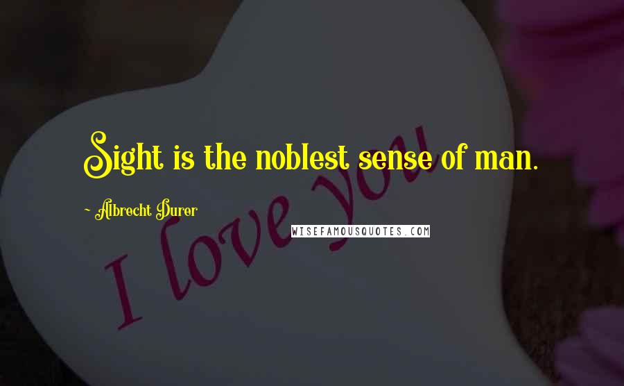 Albrecht Durer Quotes: Sight is the noblest sense of man.