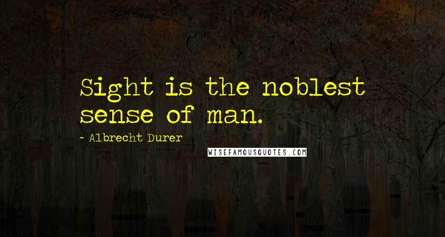Albrecht Durer Quotes: Sight is the noblest sense of man.